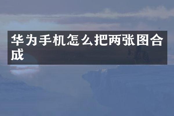 华为手机怎么把两张图合成