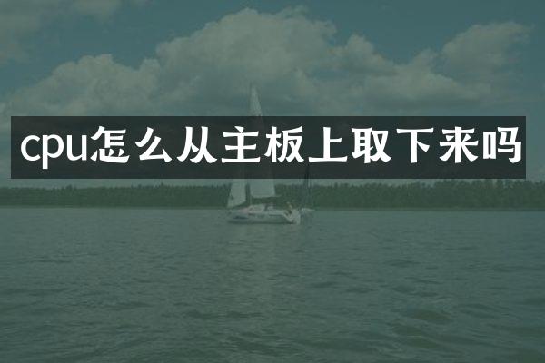 cpu怎么从主板上取下来吗