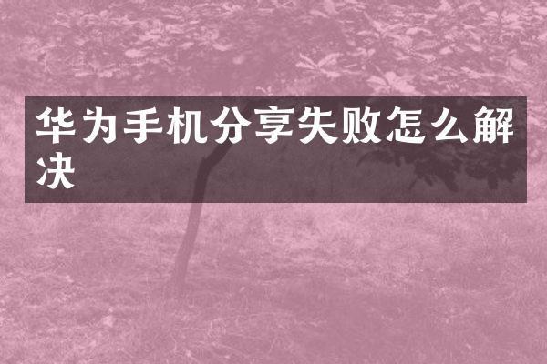 华为手机分享失败怎么解决