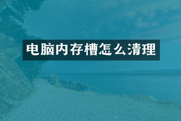 电脑内存槽怎么清理