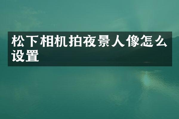相机拍夜景人像怎么设置