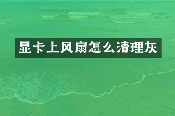 显卡上风扇怎么清理灰