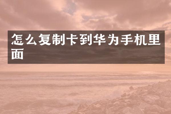 怎么复制卡到华为手机里面