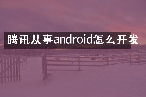 腾讯从事android怎么开发