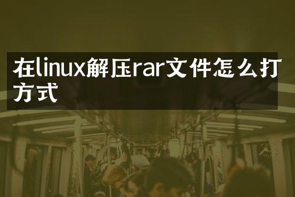 在linux解压rar文件怎么打开方式