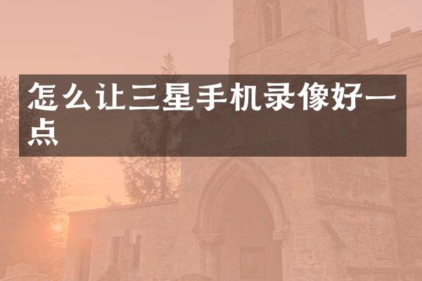 怎么让三星手机录像好一点