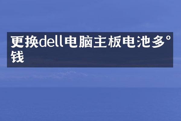 更换dell电脑主板电池多少钱