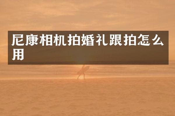 尼康相机拍婚礼跟拍怎么用