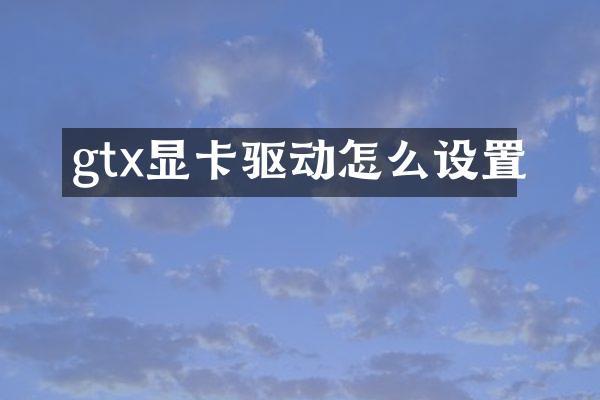 gtx显卡驱动怎么设置