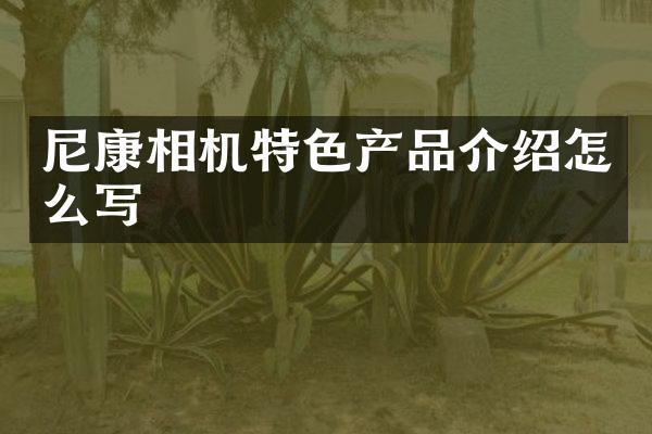 尼康相机特色产品介绍怎么写