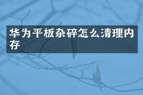 华为平板杂碎怎么清理内存