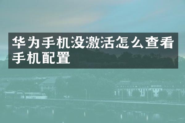华为手机没激活怎么查看手机配置