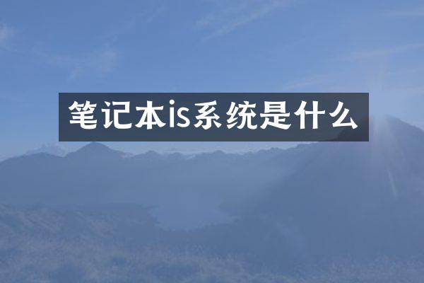 笔记本is系统是什么