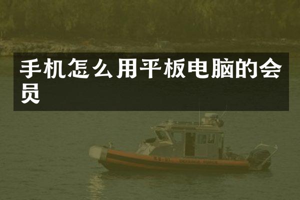 手机怎么用平板电脑的会员
