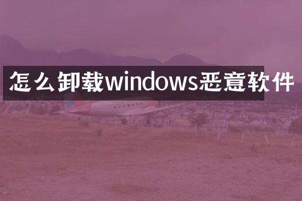 怎么卸载windows恶意软件