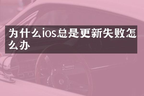 为什么ios总是更新失败怎么办