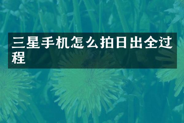 三星手机怎么拍日出全过程
