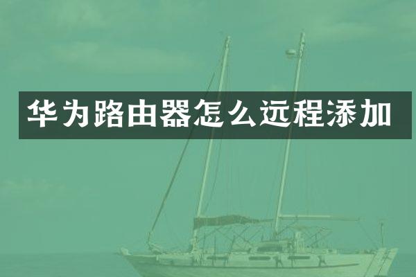 华为路由器怎么远程添加