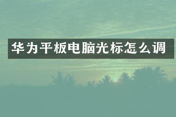 华为平板电脑光标怎么调