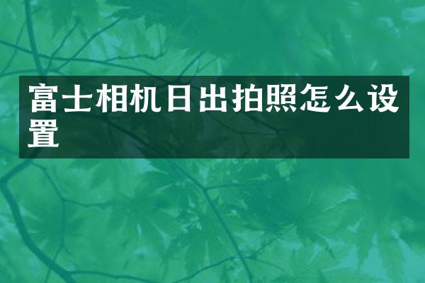 富士相机日出拍照怎么设置