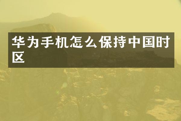 华为手机怎么保持中国时区