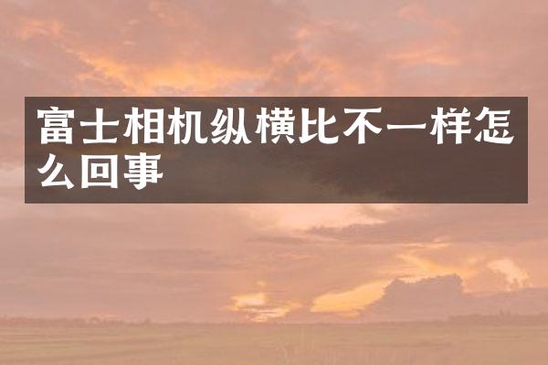 富士相机纵横比不一样怎么回事