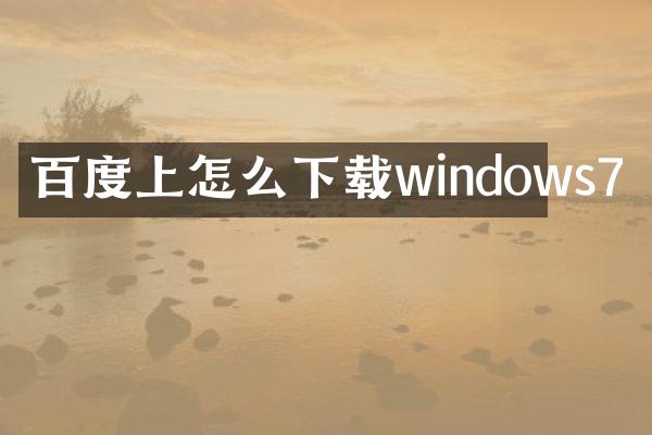 百度上怎么下载windows7