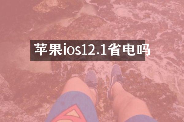 苹果ios12.1省电吗