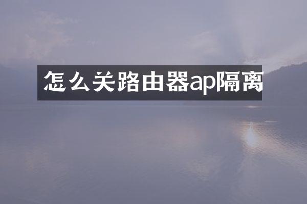 怎么关路由器ap隔离