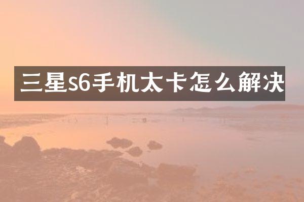三星s6手机太卡怎么解决