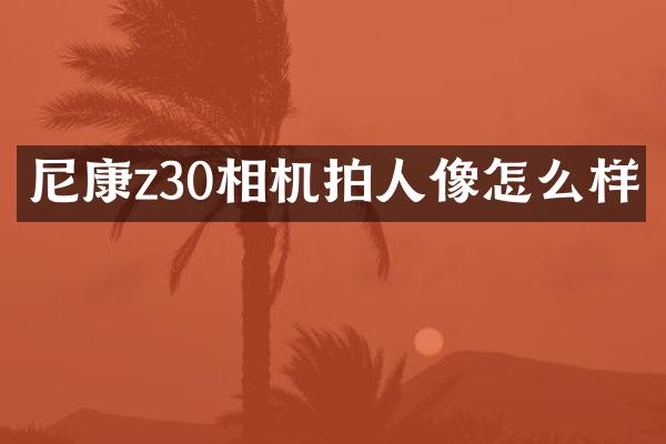 尼康z30相机拍人像怎么样