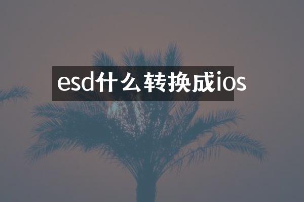 esd什么转换成ios