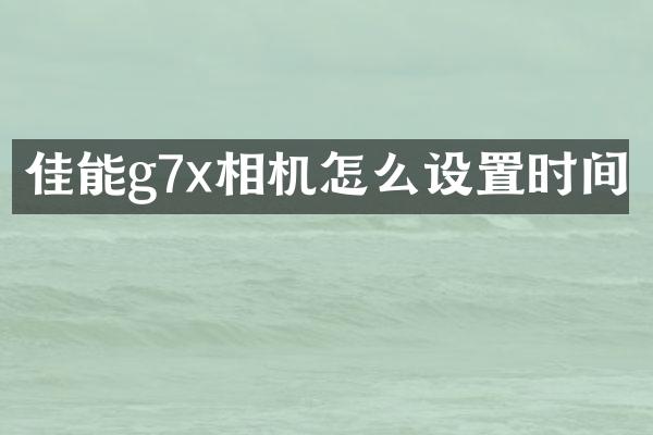 佳能g7x相机怎么设置时间