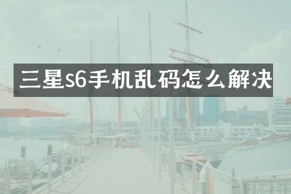 三星s6手机乱码怎么解决