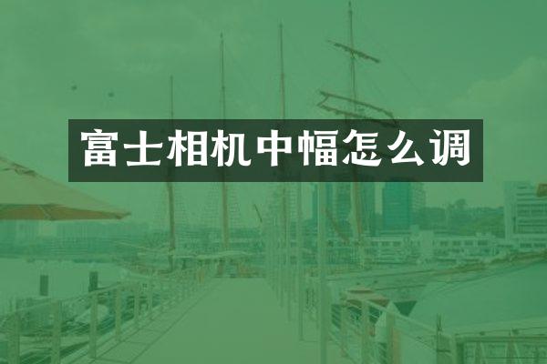 富士相机中幅怎么调