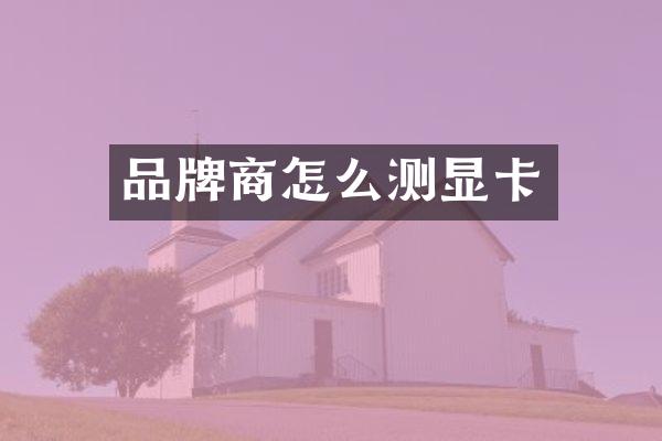 品牌商怎么测显卡