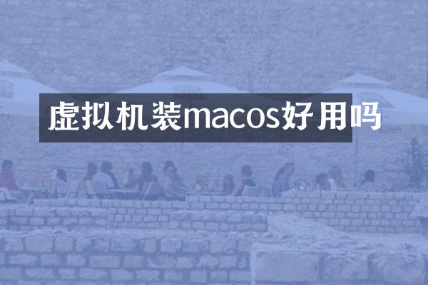 虚拟机装macos好用吗