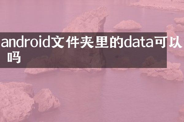android文件夹里的data可以删吗