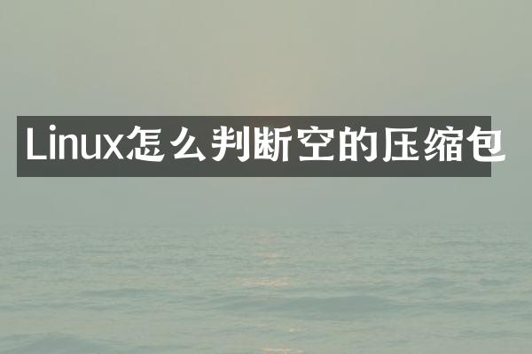 Linux怎么判断空的压缩包