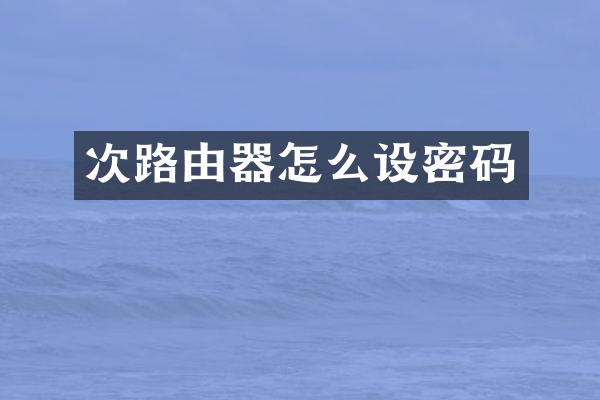 次路由器怎么设密码