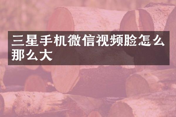 三星手机微信视频脸怎么那么大