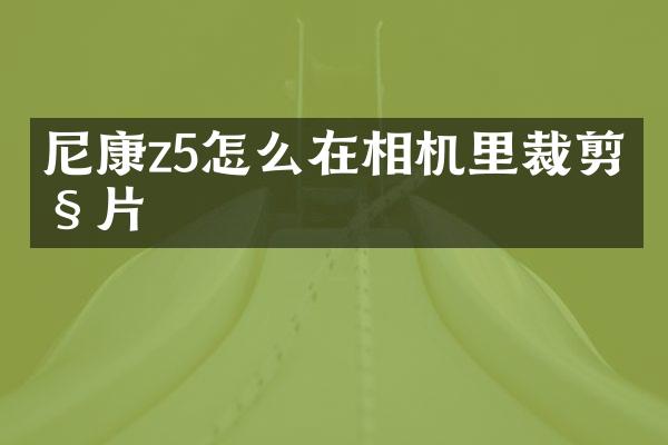 尼康z5怎么在相机里裁剪照片