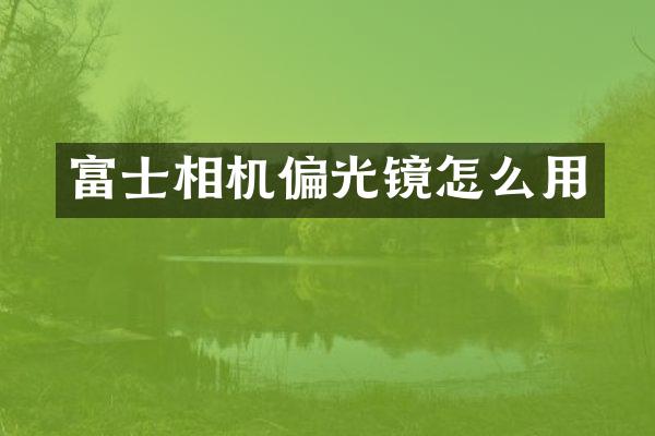 富士相机偏光镜怎么用