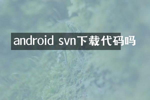 android svn下载代码吗