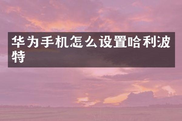 华为手机怎么设置哈利波特