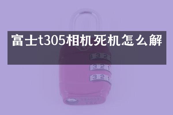 富士t305相机死机怎么解决