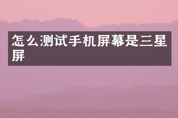 怎么测试手机屏幕是三星屏