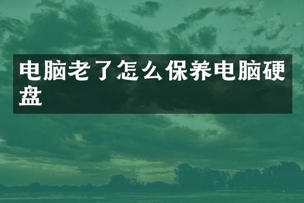 电脑老了怎么保养电脑硬盘