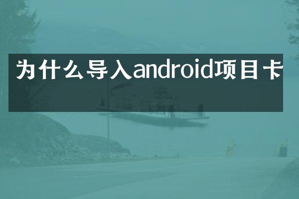 为什么导入android项目卡住