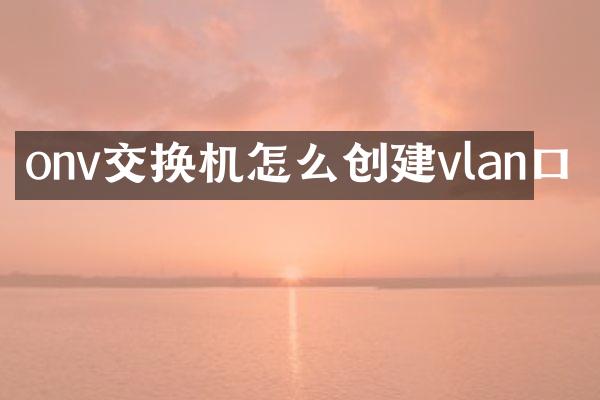 onv交换机怎么创建vlan口